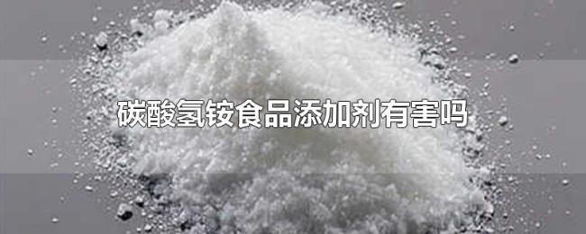 碳酸氢铵食品添加剂有害吗 碳酸氢铵食品添加剂有害吗