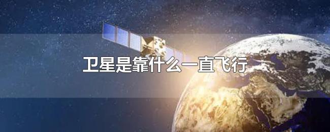 卫星是靠什么一直飞行 卫星是靠什么一直飞行