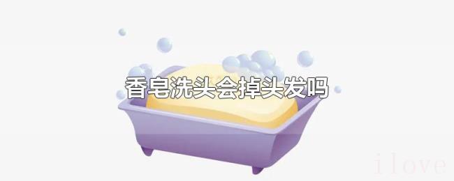 香皂洗头会掉头发吗 香皂洗头会掉头发吗