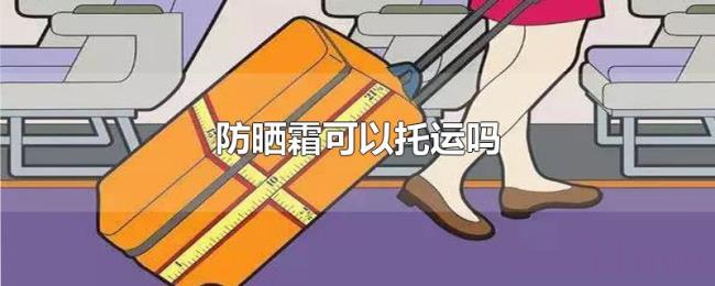 防晒霜可以托运吗 防晒霜可以托运吗