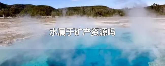 水属于矿产资源吗 水属于矿产资源吗