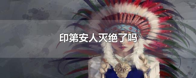 印第安人灭绝了吗 印第安人灭绝了吗