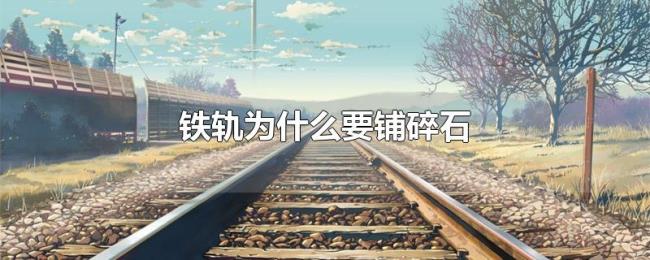 铁轨为什么要铺碎石 铁轨为什么要铺碎石