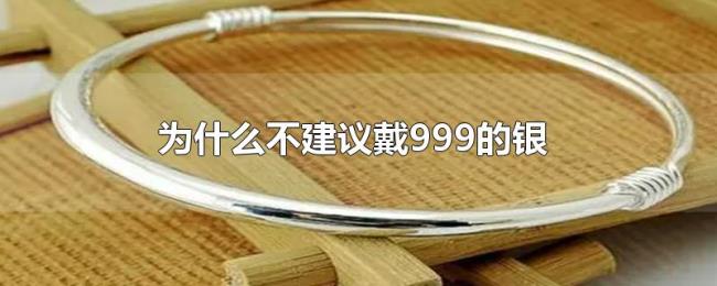 为什么不建议戴999的银 为什么不建议戴999的银