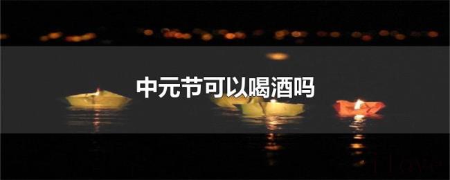 中元节可以喝酒吗 中元节可以喝酒吗
