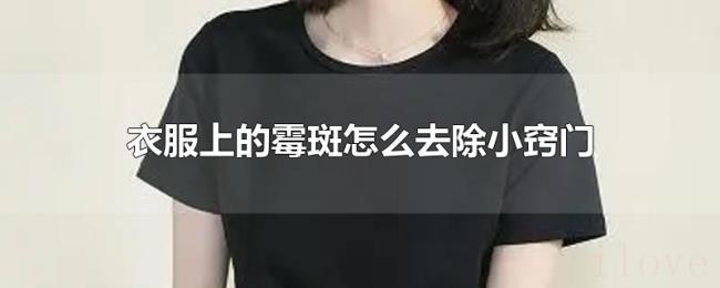 衣服上的霉斑怎么去除小窍门 衣服上的霉斑怎么去除小窍门