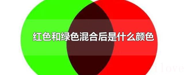 红色和绿色混合后是什么颜色 红色和绿色混合后是什么颜色
