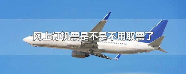 网上订机票是不是不用取票了 网上订机票是不是不用取票了