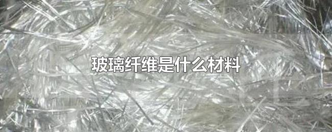 玻璃纤维是什么材料 玻璃纤维是什么材料