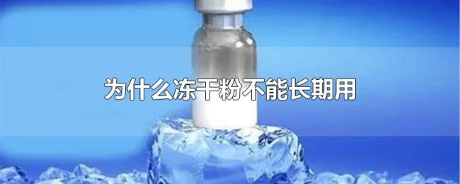 为什么冻干粉不能长期用 为什么冻干粉不能长期用