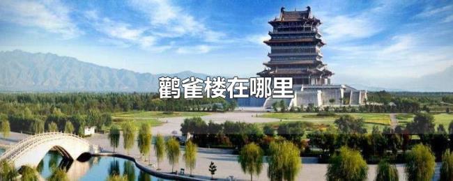 鹳雀楼在哪里 鹳雀楼在哪里