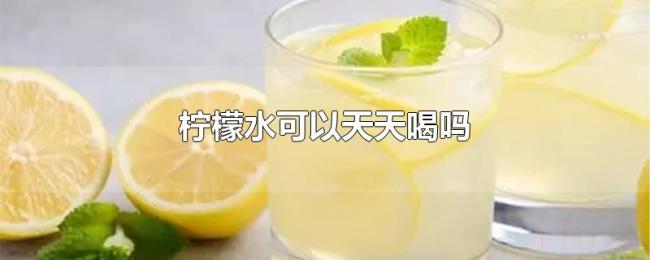 柠檬水可以天天喝吗 柠檬水可以天天喝吗