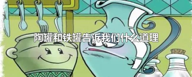 陶罐和铁罐告诉我们什么道理 陶罐和铁罐告诉我们什么道理