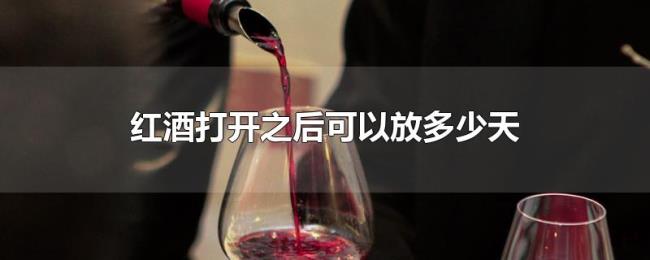 红酒打开之后可以放多少天 红酒打开之后可以放多少天