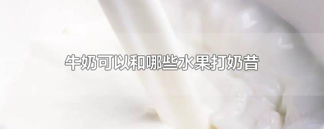 牛奶可以和哪些水果打奶昔