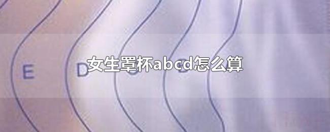 女生罩杯abcd怎么算 女生罩杯abcd怎么算