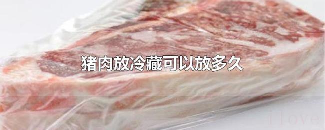猪肉放冷藏可以放多久 猪肉放冷藏可以放多久