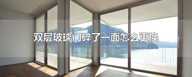 双层玻璃门碎了一面怎么更换 双层玻璃门碎了一面怎么更换