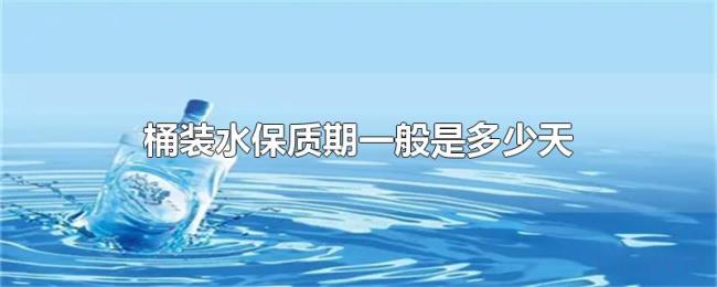 桶装水保质期一般是多少天