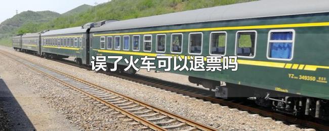 误了火车可以退票吗 误了火车可以退票吗