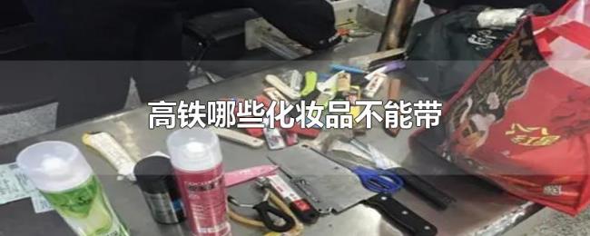 高铁哪些化妆品不能带 高铁哪些化妆品不能带