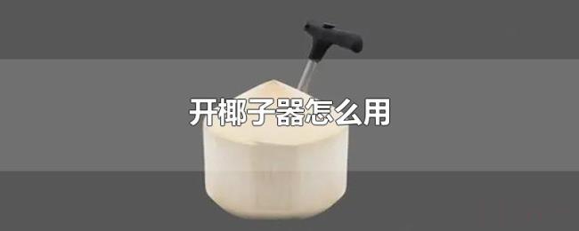 开椰子器怎么用 开椰子器怎么用