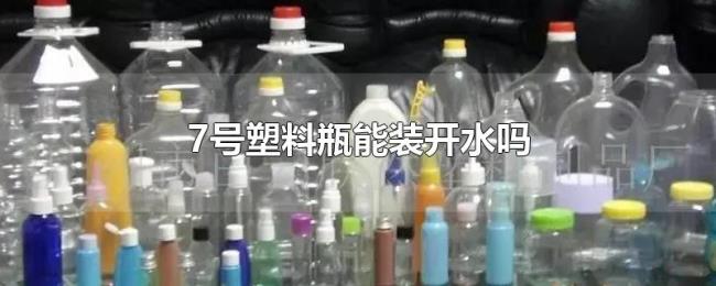 7号塑料瓶能装开水吗