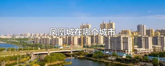 凤凰城在哪个城市 凤凰城在哪个城市