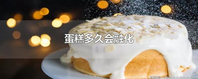 蛋糕多久会融化 蛋糕多久会融化