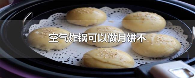 空气炸锅可以做月饼不 空气炸锅可以做月饼不