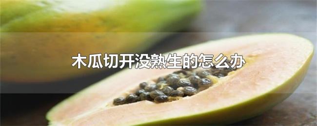木瓜切开没熟生的怎么办 木瓜切开没熟生的怎么办