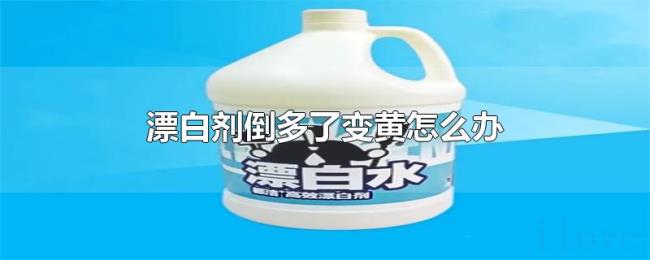 漂白剂倒多了变黄怎么办