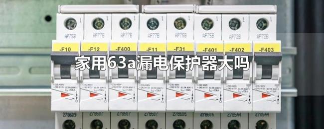 家用63a漏电保护器大吗 家用63a漏电保护器大吗