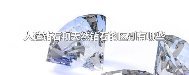 人造钻石和天然钻石的区别有哪些 人造钻石和天然钻石的区别有哪些