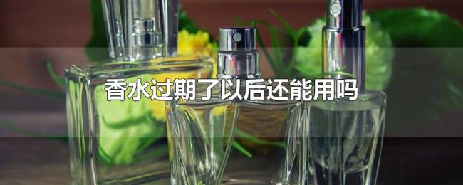 香水过期了以后还能用吗