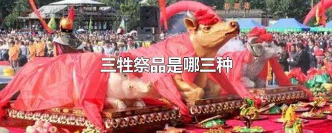 三牲祭品是哪三种 三牲祭品是哪三种