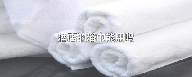 酒店的浴巾能用吗