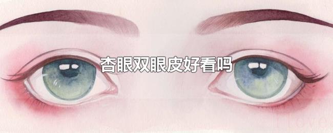 杏眼双眼皮好看吗 杏眼双眼皮好看吗