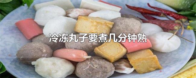 冷冻丸子要煮几分钟熟 冷冻丸子要煮几分钟熟