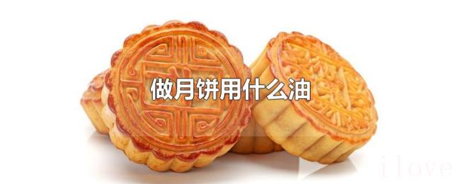 做月饼用什么油 做月饼用什么油
