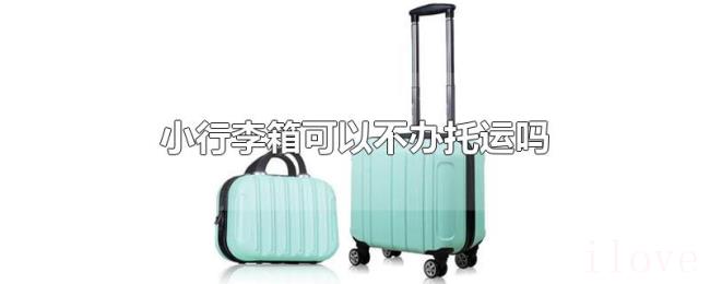 小行李箱可以不办托运吗