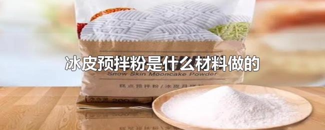 冰皮预拌粉是什么材料做的 冰皮预拌粉是什么材料做的