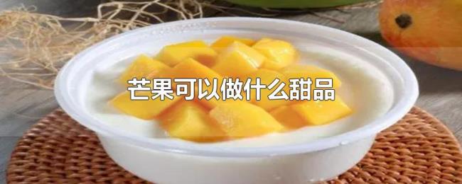 芒果可以做什么甜品 芒果可以做什么甜品