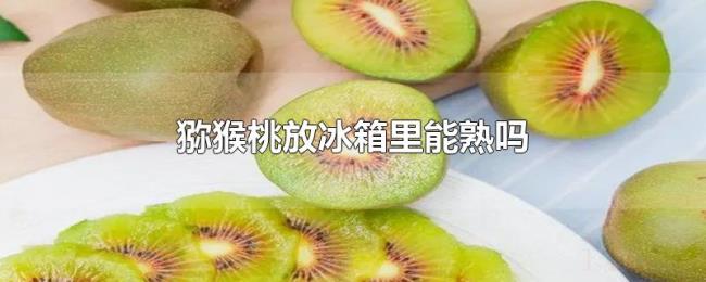 猕猴桃放冰箱里能熟吗