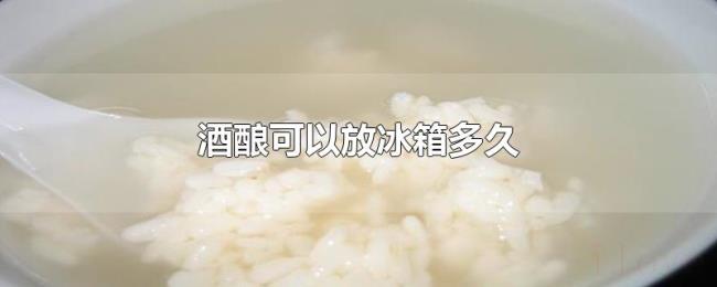 酒酿可以放冰箱多久