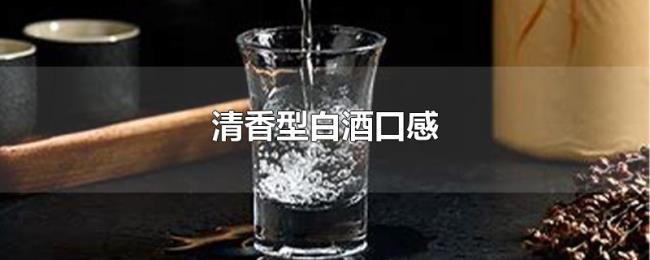 清香型白酒口感 清香型白酒口感