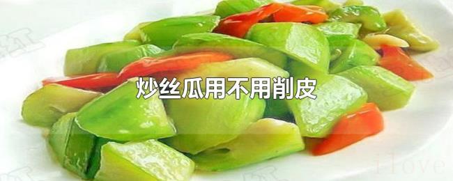 炒丝瓜用不用削皮 炒丝瓜用不用削皮
