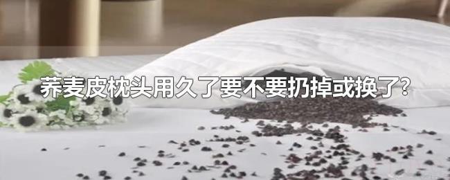 荞麦皮枕头用久了要不要扔掉或换了?