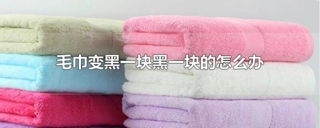 毛巾变黑一块黑一块的怎么办