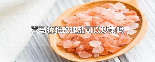 喜马拉雅玫瑰盐可以炒菜吗
